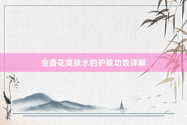 金盏花爽肤水的护肤功效详解