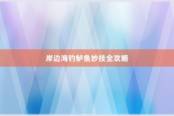 岸边海钓鲈鱼妙技全攻略