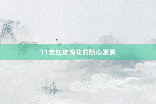 11支红玫瑰花的随心寓意