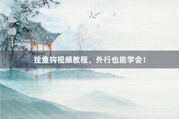 拴鱼钩视频教程，外行也能学会！